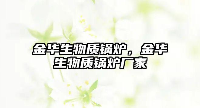 金華生物質(zhì)鍋爐，金華生物質(zhì)鍋爐廠家