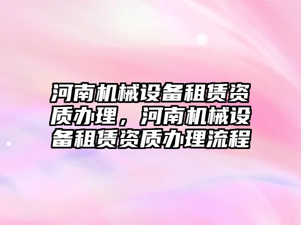 河南機械設備租賃資質辦理，河南機械設備租賃資質辦理流程