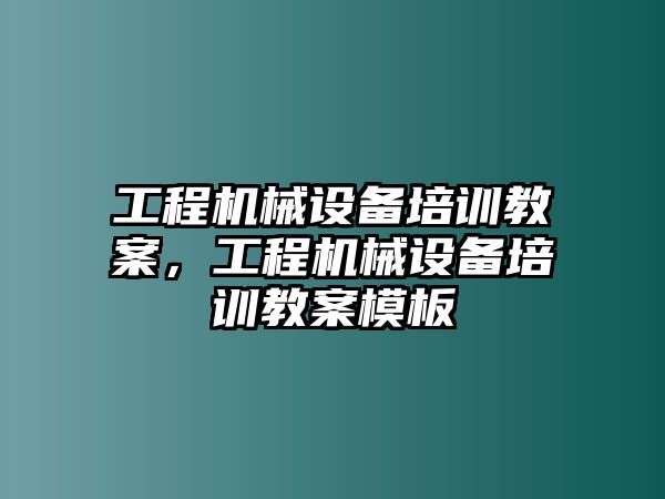 工程機械設備培訓教案，工程機械設備培訓教案模板