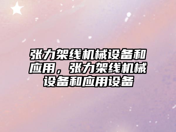 張力架線機械設(shè)備和應(yīng)用，張力架線機械設(shè)備和應(yīng)用設(shè)備