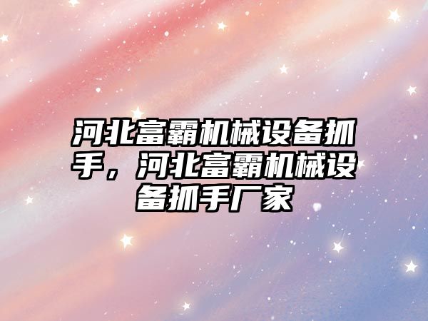 河北富霸機械設(shè)備抓手，河北富霸機械設(shè)備抓手廠家