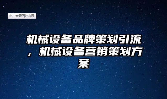 機械設備品牌策劃引流，機械設備營銷策劃方案