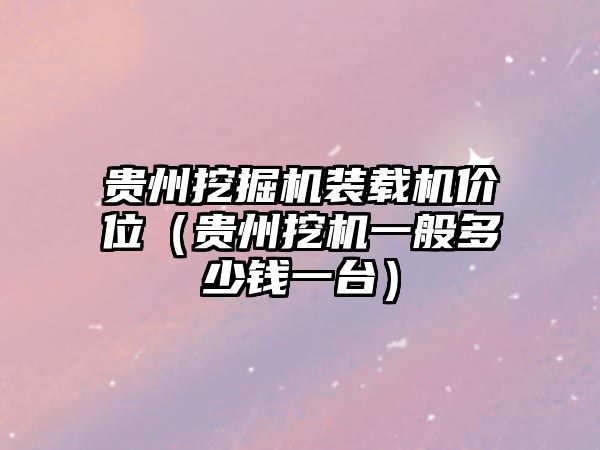 貴州挖掘機裝載機價位（貴州挖機一般多少錢一臺）