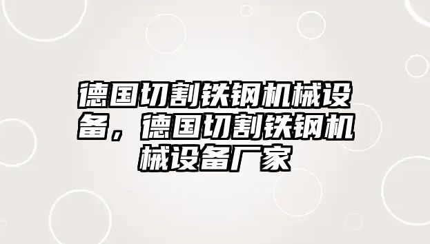 德國切割鐵鋼機(jī)械設(shè)備，德國切割鐵鋼機(jī)械設(shè)備廠家