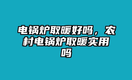 電鍋爐取暖好嗎，農(nóng)村電鍋爐取暖實(shí)用嗎