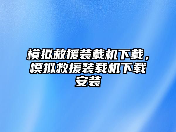 模擬救援裝載機下載，模擬救援裝載機下載安裝