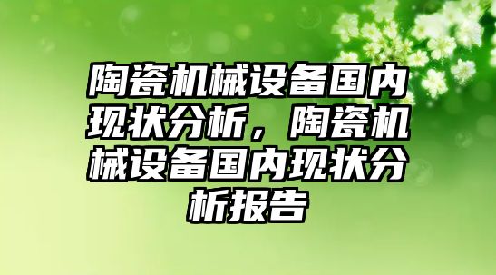 陶瓷機械設(shè)備國內(nèi)現(xiàn)狀分析，陶瓷機械設(shè)備國內(nèi)現(xiàn)狀分析報告