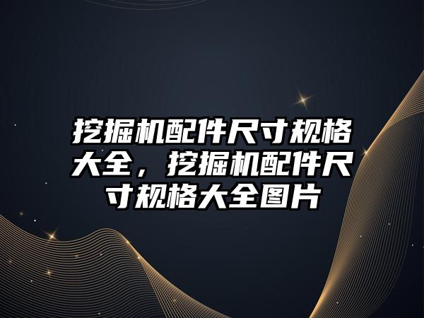 挖掘機配件尺寸規(guī)格大全，挖掘機配件尺寸規(guī)格大全圖片