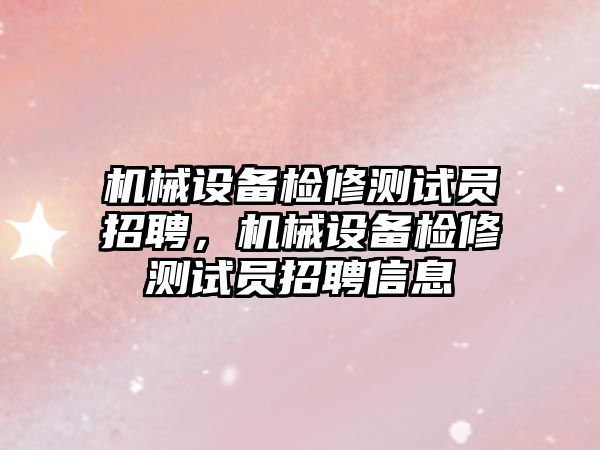 機械設(shè)備檢修測試員招聘，機械設(shè)備檢修測試員招聘信息