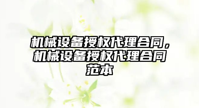 機械設備授權代理合同，機械設備授權代理合同范本