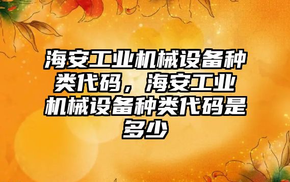 海安工業(yè)機械設備種類代碼，海安工業(yè)機械設備種類代碼是多少