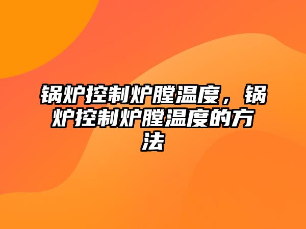 鍋爐控制爐膛溫度，鍋爐控制爐膛溫度的方法