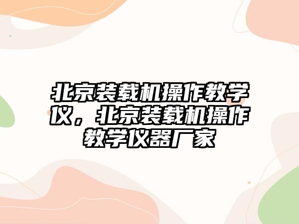 北京裝載機(jī)操作教學(xué)儀，北京裝載機(jī)操作教學(xué)儀器廠家