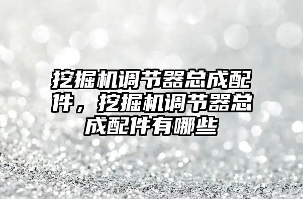 挖掘機調節(jié)器總成配件，挖掘機調節(jié)器總成配件有哪些