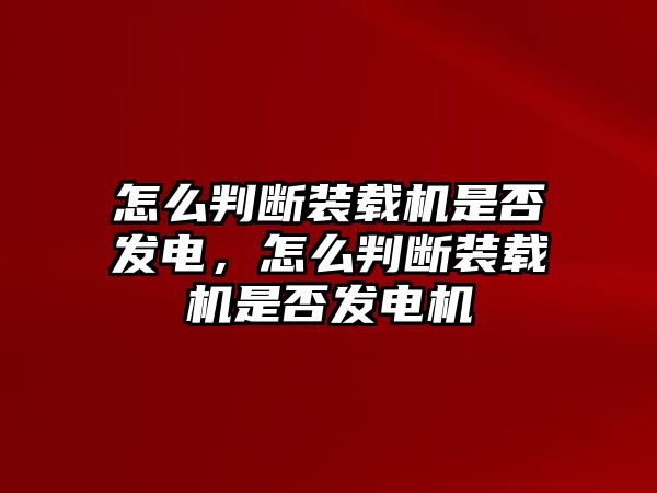 怎么判斷裝載機是否發(fā)電，怎么判斷裝載機是否發(fā)電機