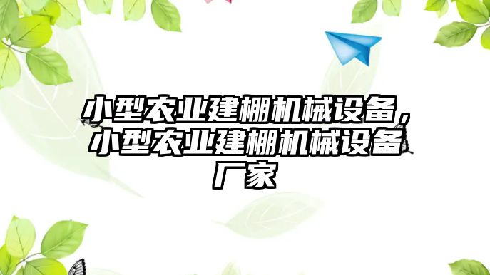 小型農(nóng)業(yè)建棚機械設備，小型農(nóng)業(yè)建棚機械設備廠家