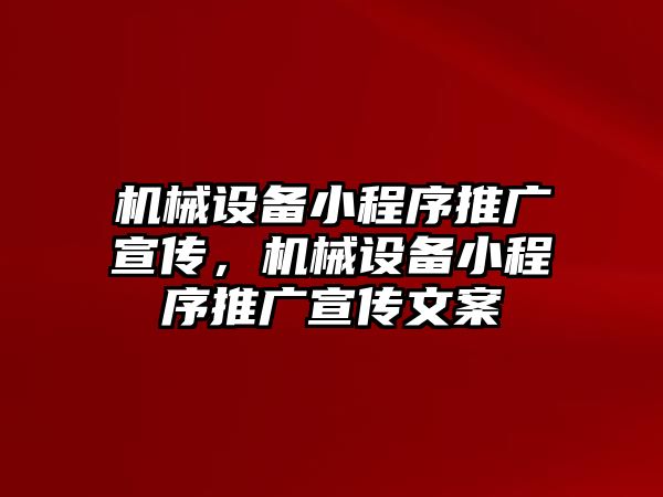 機械設(shè)備小程序推廣宣傳，機械設(shè)備小程序推廣宣傳文案