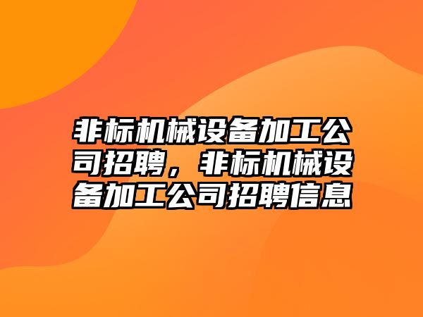 非標機械設(shè)備加工公司招聘，非標機械設(shè)備加工公司招聘信息