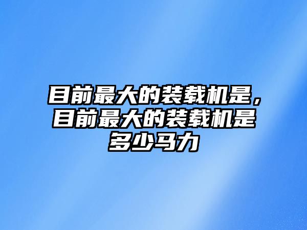 目前最大的裝載機是，目前最大的裝載機是多少馬力