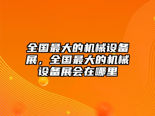 全國最大的機(jī)械設(shè)備展，全國最大的機(jī)械設(shè)備展會(huì)在哪里