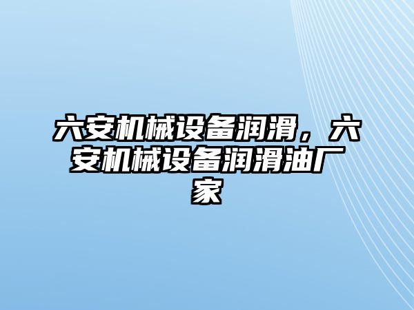 六安機(jī)械設(shè)備潤滑，六安機(jī)械設(shè)備潤滑油廠家