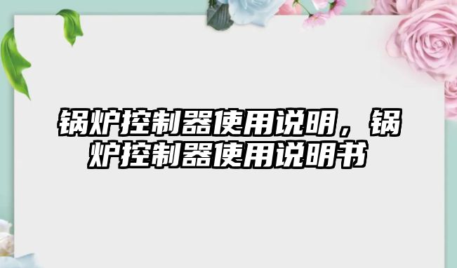 鍋爐控制器使用說明，鍋爐控制器使用說明書