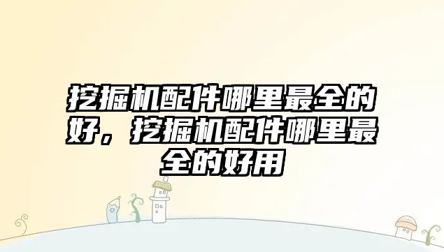 挖掘機配件哪里最全的好，挖掘機配件哪里最全的好用