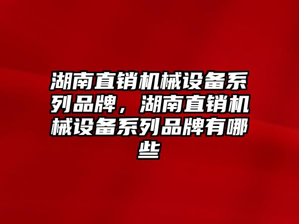 湖南直銷機械設(shè)備系列品牌，湖南直銷機械設(shè)備系列品牌有哪些