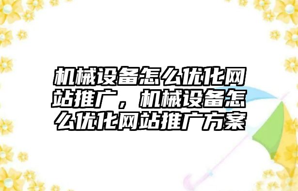 機械設備怎么優(yōu)化網(wǎng)站推廣，機械設備怎么優(yōu)化網(wǎng)站推廣方案