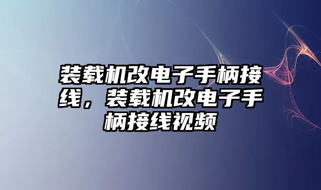 裝載機(jī)改電子手柄接線(xiàn)，裝載機(jī)改電子手柄接線(xiàn)視頻