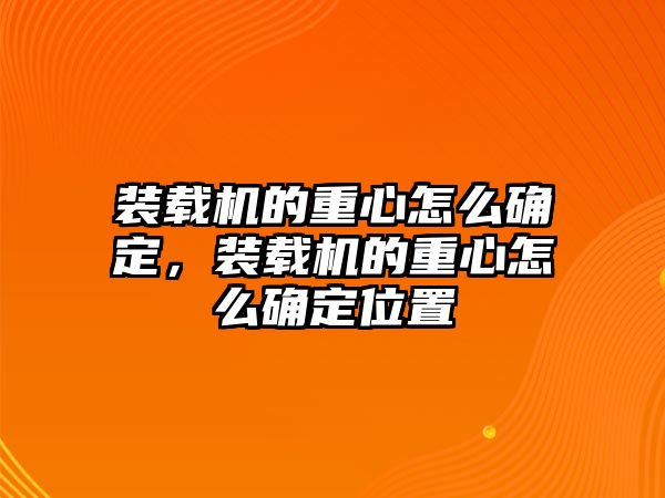 裝載機(jī)的重心怎么確定，裝載機(jī)的重心怎么確定位置