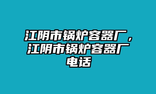 江陰市鍋爐容器廠，江陰市鍋爐容器廠電話