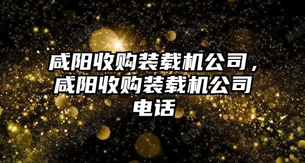 咸陽收購裝載機公司，咸陽收購裝載機公司電話