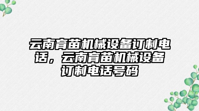 云南育苗機械設備訂制電話，云南育苗機械設備訂制電話號碼