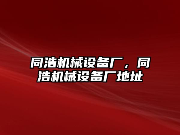 同浩機(jī)械設(shè)備廠，同浩機(jī)械設(shè)備廠地址