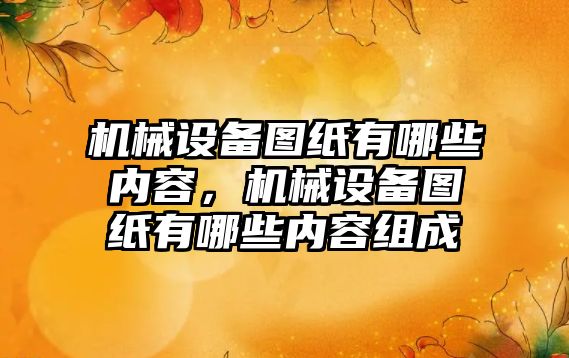 機械設備圖紙有哪些內容，機械設備圖紙有哪些內容組成