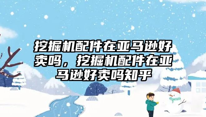 挖掘機(jī)配件在亞馬遜好賣嗎，挖掘機(jī)配件在亞馬遜好賣嗎知乎