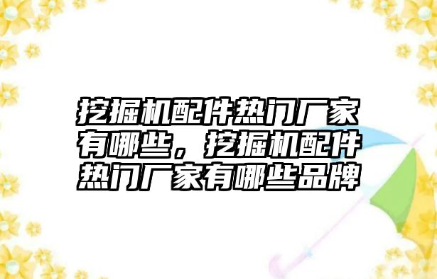 挖掘機配件熱門廠家有哪些，挖掘機配件熱門廠家有哪些品牌