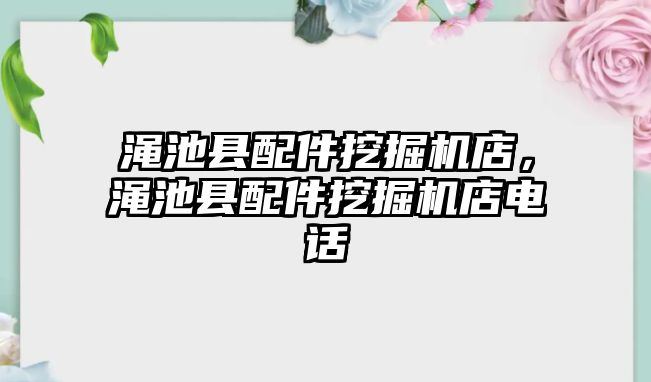 澠池縣配件挖掘機店，澠池縣配件挖掘機店電話