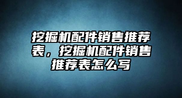 挖掘機配件銷售推薦表，挖掘機配件銷售推薦表怎么寫