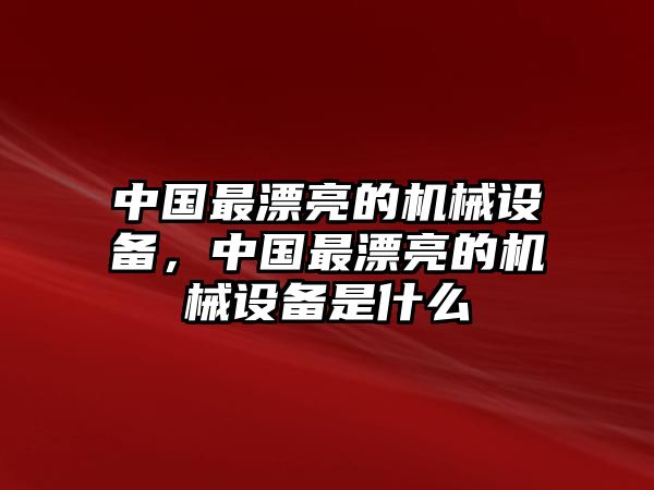 中國(guó)最漂亮的機(jī)械設(shè)備，中國(guó)最漂亮的機(jī)械設(shè)備是什么