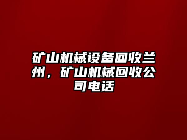 礦山機(jī)械設(shè)備回收蘭州，礦山機(jī)械回收公司電話