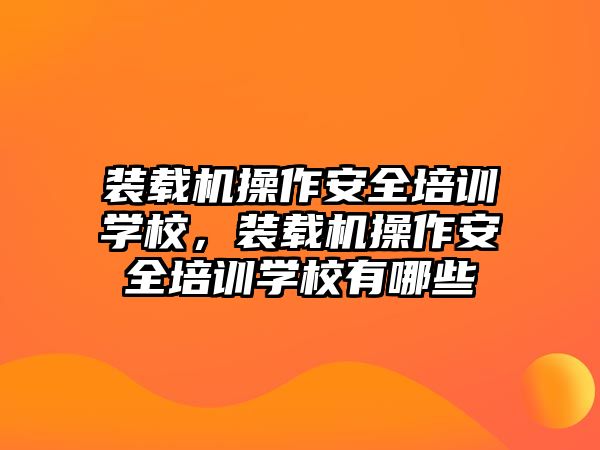 裝載機操作安全培訓學校，裝載機操作安全培訓學校有哪些