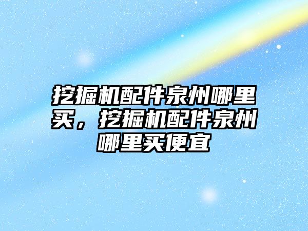 挖掘機配件泉州哪里買，挖掘機配件泉州哪里買便宜