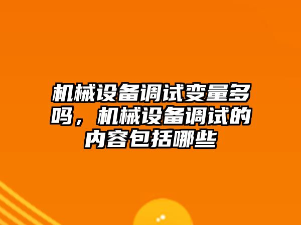 機械設備調(diào)試變量多嗎，機械設備調(diào)試的內(nèi)容包括哪些