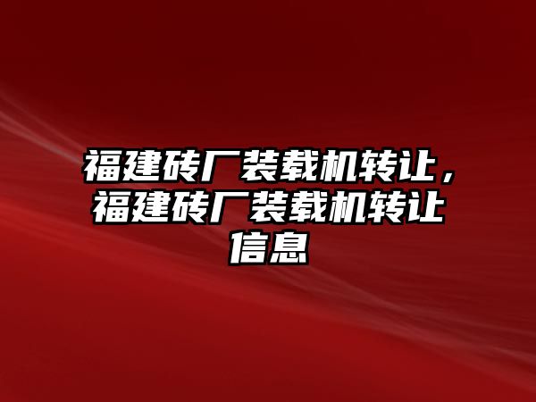 福建磚廠裝載機轉(zhuǎn)讓，福建磚廠裝載機轉(zhuǎn)讓信息