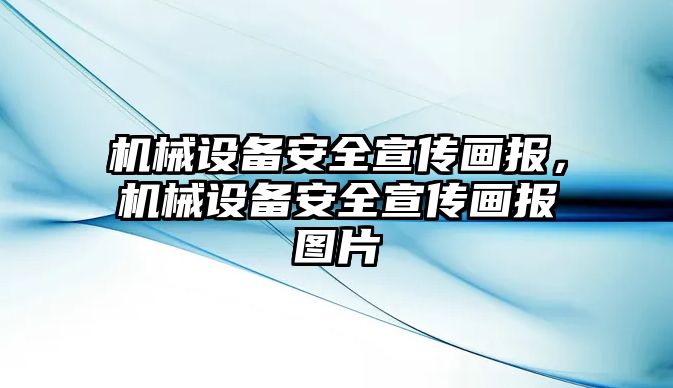 機械設(shè)備安全宣傳畫報，機械設(shè)備安全宣傳畫報圖片