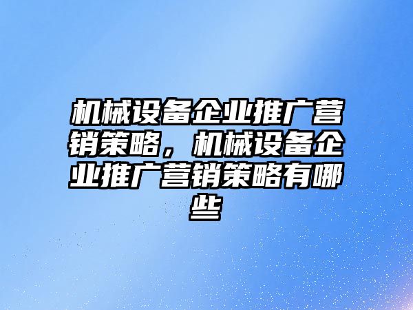 機(jī)械設(shè)備企業(yè)推廣營銷策略，機(jī)械設(shè)備企業(yè)推廣營銷策略有哪些