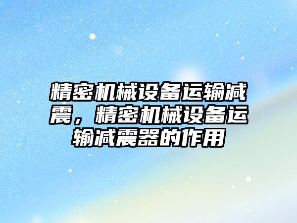 精密機械設備運輸減震，精密機械設備運輸減震器的作用