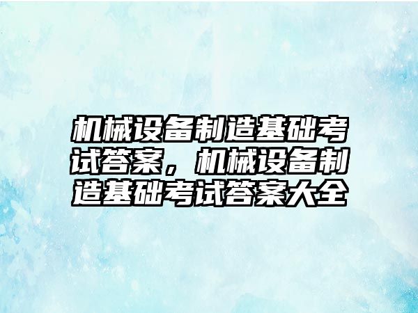 機械設(shè)備制造基礎(chǔ)考試答案，機械設(shè)備制造基礎(chǔ)考試答案大全